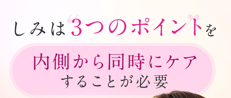 しみは3つのポイントを内側から同時にケアすることが必要