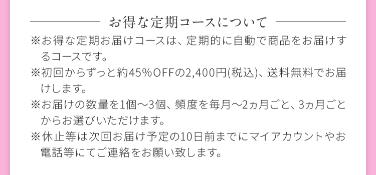 ※お得な定期お届けコースは、定期的に自動で商品をお届けするコースです。