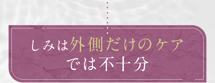 しみは外側だけのケアでは不十分